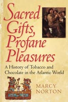 Sacred Gifts, Profane Pleasures A History of Tobacco and Chocolate in the Atlantic World