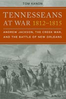 Tennesseans at War, 1812-1815 Andrew Jackson, the Creek War, and the Battle of New Orleans