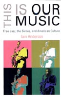 This is Our Music Free Jazz, the Sixties, and American Culture